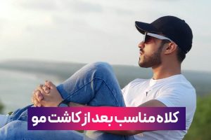 راهنمای استفاده از کلاه پس از کاشت مو: نکات مهم و توصیه‌ها